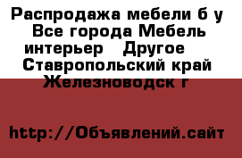 Распродажа мебели б/у - Все города Мебель, интерьер » Другое   . Ставропольский край,Железноводск г.